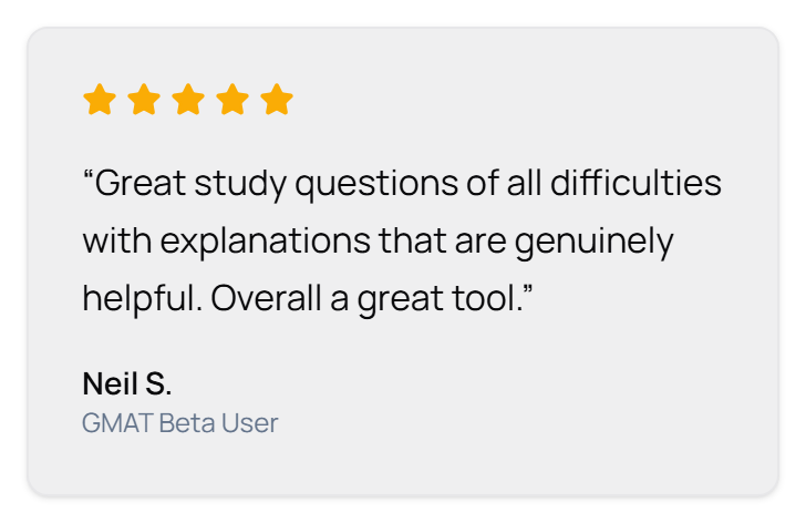 Rated 5 out of 5 stars. “Great study questions of all difficulties with explanations that are genuinely helpful. Overall a great tool.” Neil S., GMAT Beta User